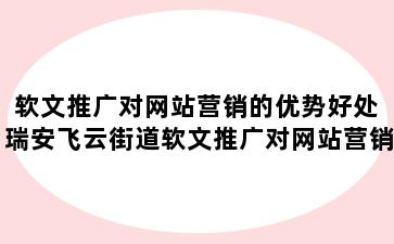 软文推广对网站营销的优势好处 瑞安飞云街道软文推广对网站营销的优势好处是什么